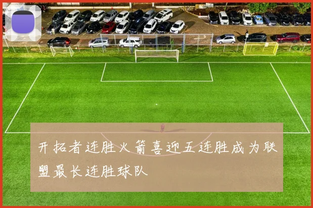 开拓者连胜火箭喜迎五连胜成为联盟最长连胜球队