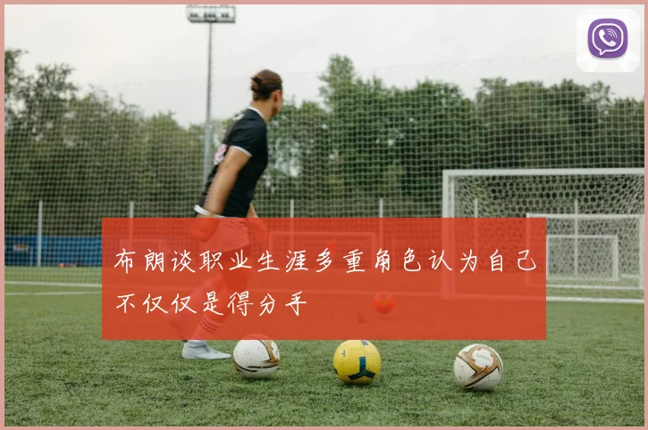 布朗谈职业生涯多重角色认为自己不仅仅是得分手