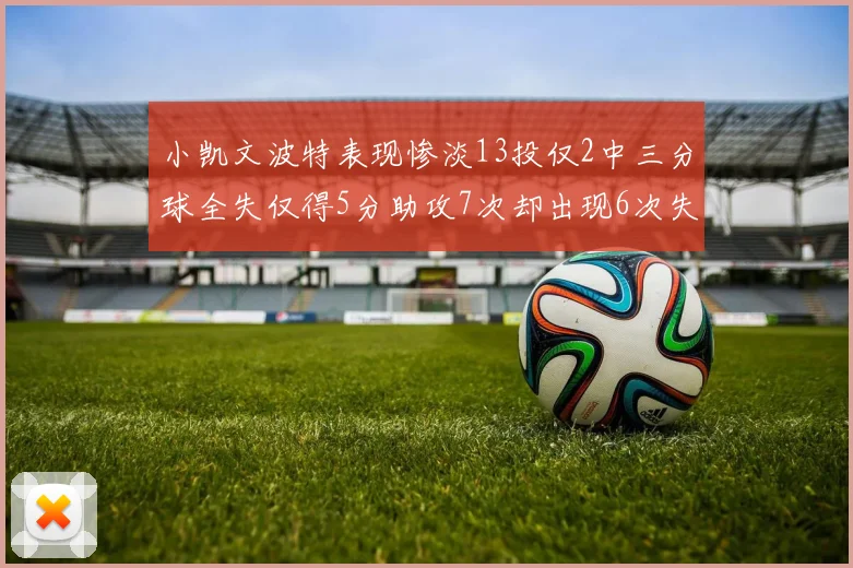 小凯文波特表现惨淡13投仅2中三分球全失仅得5分助攻7次却出现6次失误