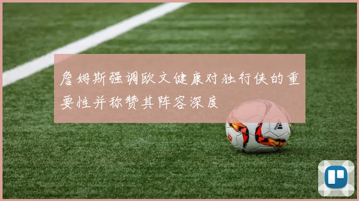 詹姆斯强调欧文健康对独行侠的重要性并称赞其阵容深度