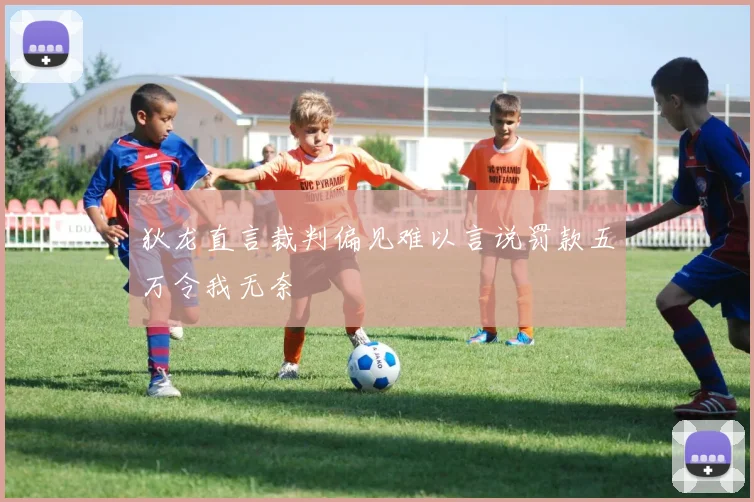 狄龙直言裁判偏见难以言说罚款五万令我无奈