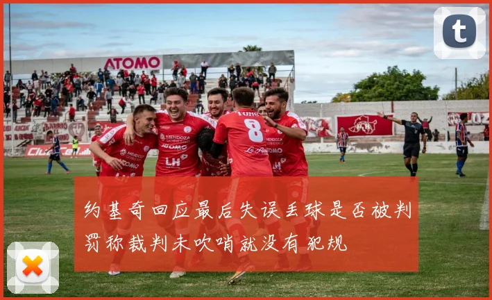 约基奇回应最后失误丢球是否被判罚称裁判未吹哨就没有犯规