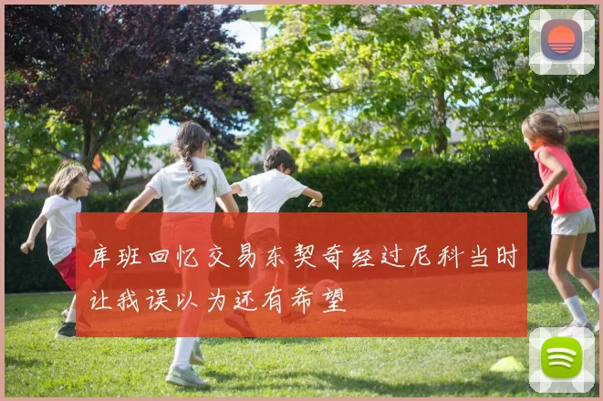 库班回忆交易东契奇经过尼科当时让我误以为还有希望