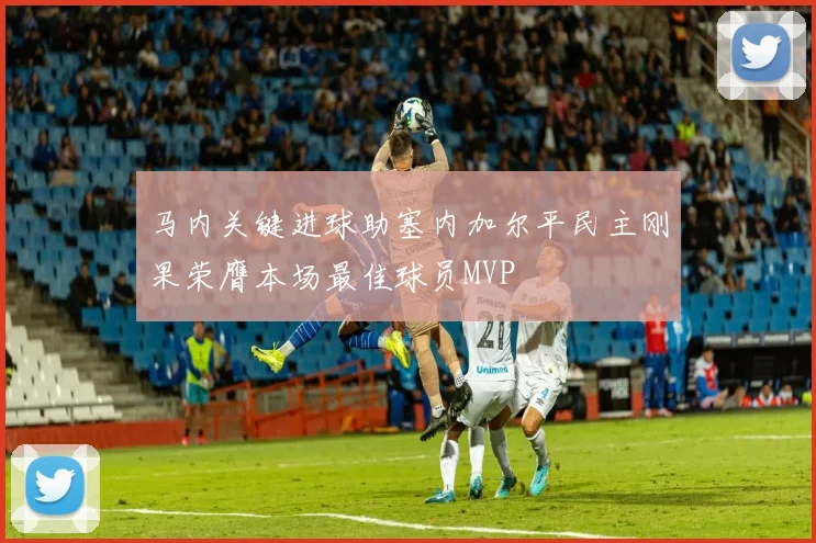 马内关键进球助塞内加尔平民主刚果荣膺本场最佳球员MVP