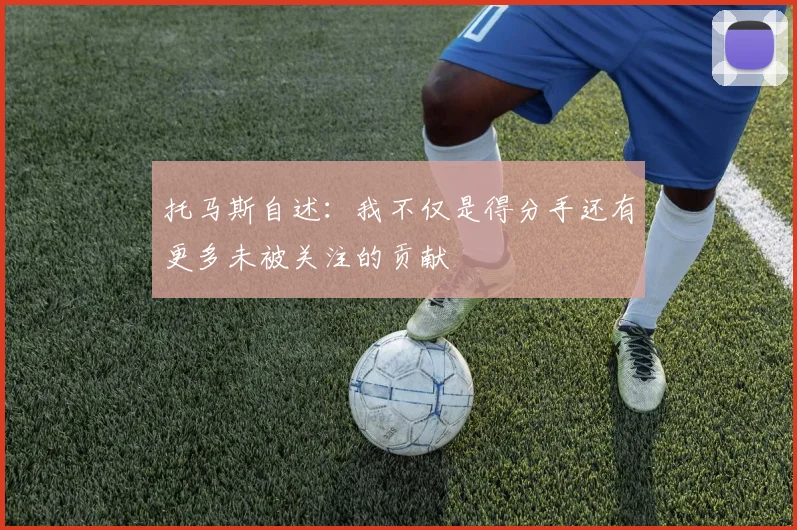 托马斯自述：我不仅是得分手还有更多未被关注的贡献