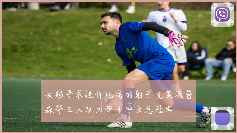 快船寻求性价比高的射手克莱汤普森等三人助力登卡冲击总冠军