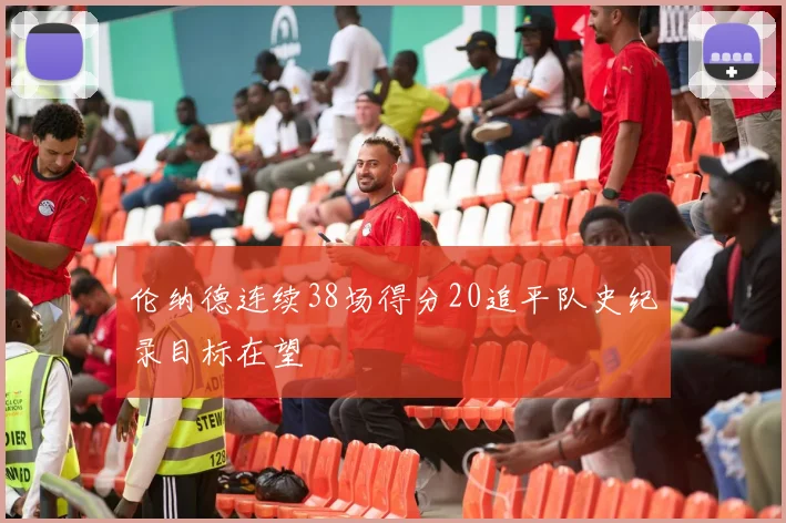 伦纳德连续38场得分20追平队史纪录目标在望