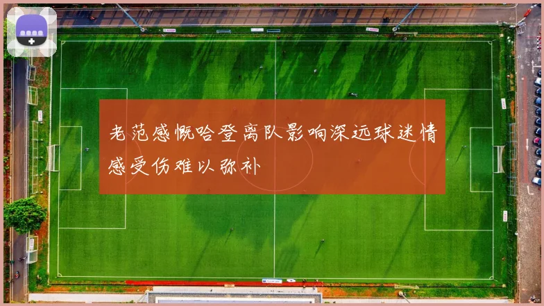 老范感慨哈登离队影响深远球迷情感受伤难以弥补