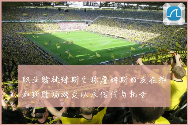 职业赌徒琼斯自称詹姆斯好友在维加斯赌场游走以求信任与机会