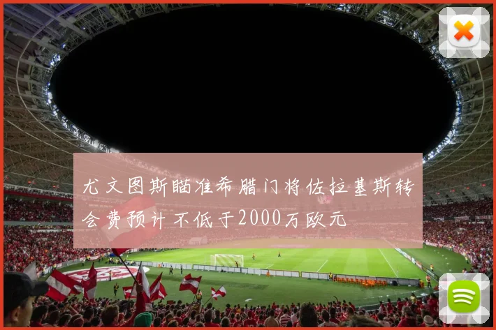 尤文图斯瞄准希腊门将佐拉基斯转会费预计不低于2000万欧元