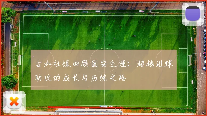 古加社媒回顾国安生涯：超越进球助攻的成长与历练之路