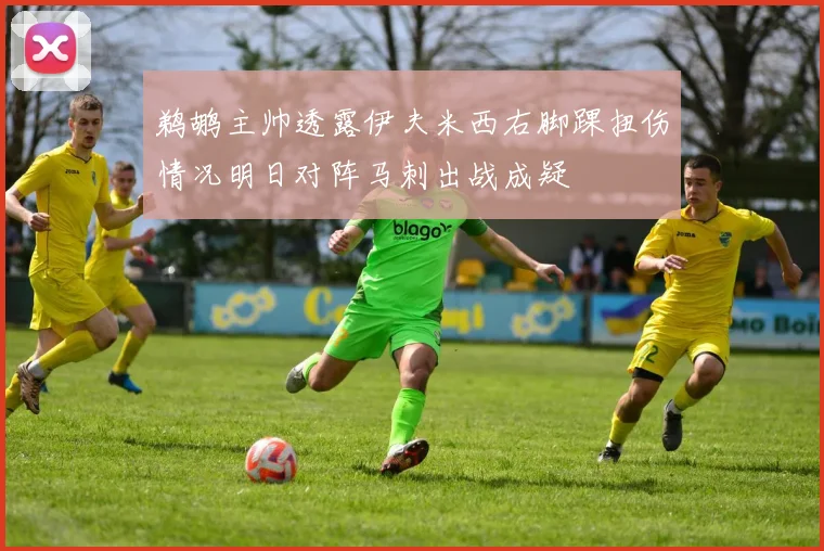 鹈鹕主帅透露伊夫米西右脚踝扭伤情况明日对阵马刺出战成疑