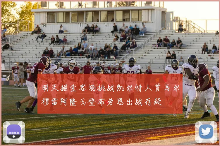 明天掘金客场挑战凯尔特人贾马尔穆雷阿隆戈登布劳恩出战存疑
