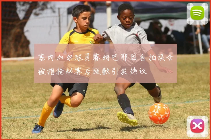 塞内加尔球员赛姆巴耶因自拍误会被指抢劫赛后致歉引发热议