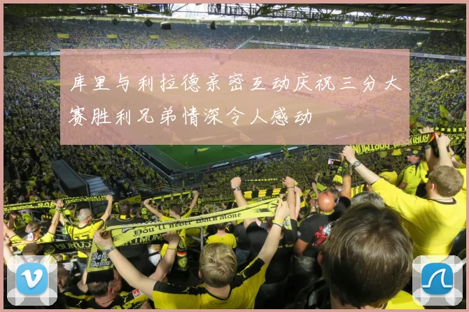 库里与利拉德亲密互动庆祝三分大赛胜利兄弟情深令人感动