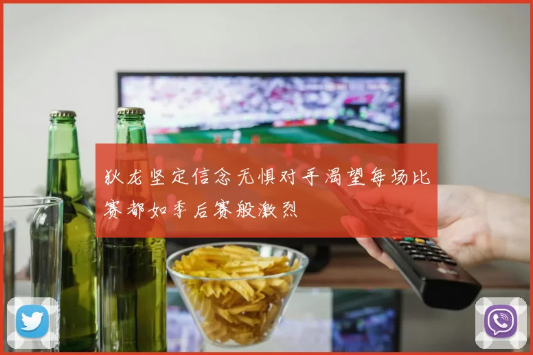 狄龙坚定信念无惧对手渴望每场比赛都如季后赛般激烈