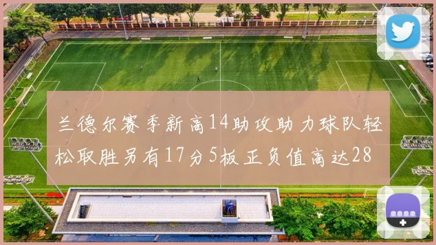 兰德尔赛季新高14助攻助力球队轻松取胜另有17分5板正负值高达28