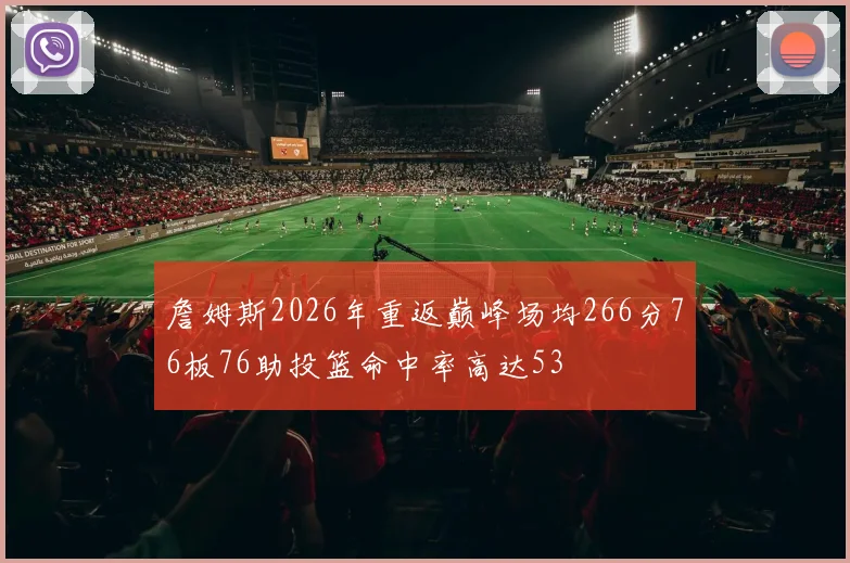 詹姆斯2026年重返巅峰场均266分76板76助投篮命中率高达53