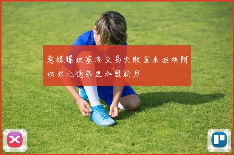 意媒曝坎塞洛交易失败国米拒绝阿切尔比德弗里加盟新月
