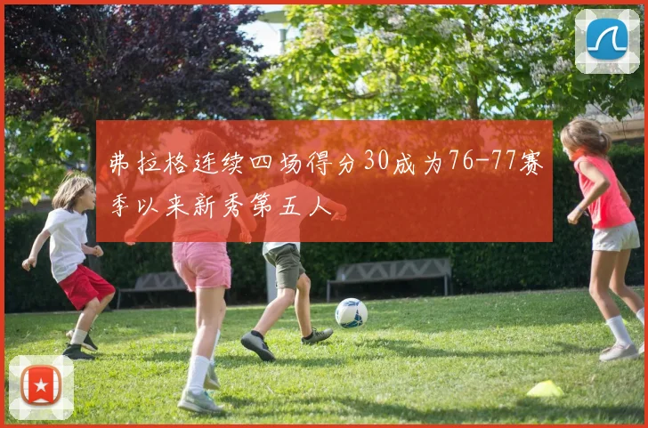弗拉格连续四场得分30成为76-77赛季以来新秀第五人